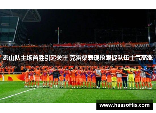 泰山队主场首胜引起关注 克雷桑表现抢眼促队伍士气高涨