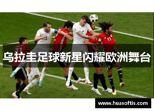 乌拉圭足球新星闪耀欧洲舞台